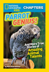 Parrot Genius: And More True Stories of Amazing Animal Talents (National Geographic Chapters Series)