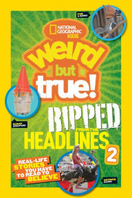 Title: National Geographic Kids Weird But True!: Ripped from the Headlines 2: Real-life Stories You Have to Read to Believe, Author: National Geographic Kids