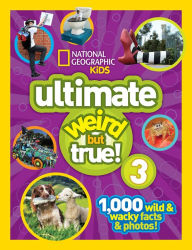 Title: National Geographic Kids Ultimate Weird but True 3: 1,000 Wild and Wacky Facts and Photos!, Author: National Geographic Kids