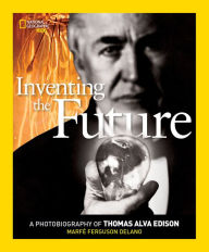 Title: Inventing the Future: A Photobiography of Thomas Alva Edison, Author: Marfe Ferguson Delano