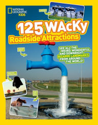 Title: 125 Wacky Roadside Attractions: See All the Weird, Wonderful, and Downright Bizarre Landmarks From Around the World!, Author: National Geographic Kids