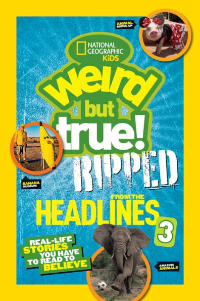 National Geographic Kids Weird But True!: Ripped from the Headlines 3: Real-life Stories You Have to Read to Believe