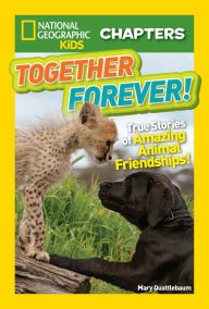 Title: Together Forever: True Stories of Amazing Animal Friendships! (National Geographic Chapters Series), Author: Mary Quattlebaum