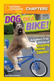 Title: National Geographic Kids Chapters: Dog on a Bike: And More True Stories of Amazing Animal Talents!, Author: Moira Rose Donohue