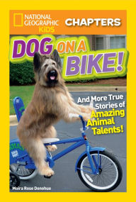 Title: National Geographic Kids Chapters: Dog on a Bike: And More True Stories of Amazing Animal Talents!, Author: Moira Rose Donohue