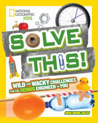Title: Solve This!: Wild and Wacky Challenges for the Genius Engineer in You, Author: Joan Marie Galat