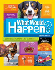 Title: What Would Happen?: Serious Answers to Silly Questions, Author: Crispin Boyer