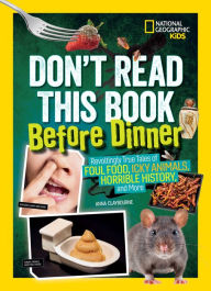 Title: Don't Read This Book Before Dinner: Revoltingly true tales of foul food, icky animals, horrible history, and more, Author: Anna Claybourne