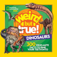 Title: Weird But True! Dinosaurs: 300 Dino-Mite Facts to Sink Your Teeth Into, Author: National Geographic Kids