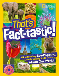 Title: That's Fact-tastic!: Mind-blowing, Eye-popping, Jaw-dropping Stuff About Our World, Author: National Geographic