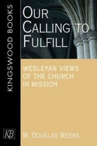 Title: Our Calling to Fulfill: Wesleyan Views of the Church in Mission, Author: M. Douglas Meeks