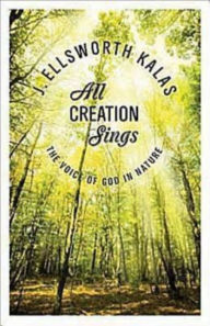 Title: All Creation Sings: The Voice of God in Nature, Author: J Ellsworth Kalas