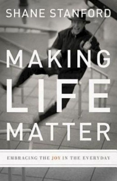 Making Life Matter: Embracing the Joy Everyday