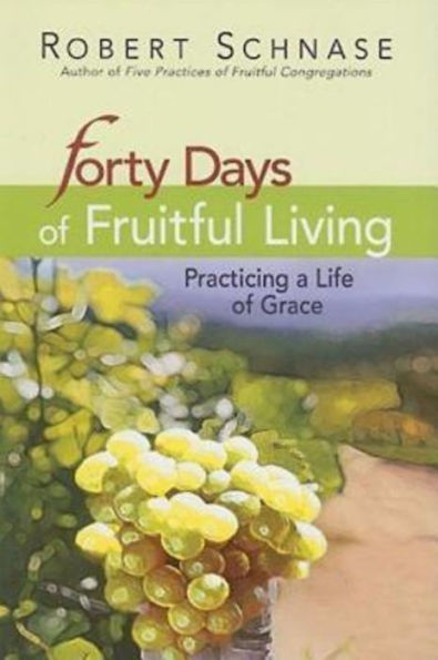 Forty Days of Fruitful Living: Practicing a Life Grace