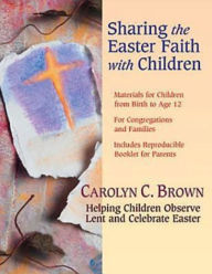 Title: Sharing the Easter Faith with Children: Helping Children Observe Lent and Celebrate Easter, Author: Carolyn C. Brown