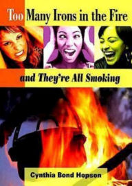 Title: Too Many Irons in the Fire: and They're All Smoking, Author: Cynthia Bond Hopson