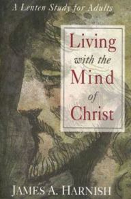 Title: Living with the Mind of Christ - eBook [ePub]: A Lenten Study for Adults, Author: James A. Harnish