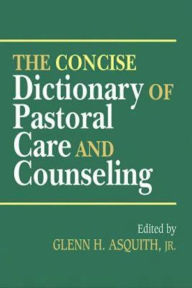 Title: The Concise Dictionary of Pastoral Care and Counseling, Author: Glenn H. Jr. Asquith