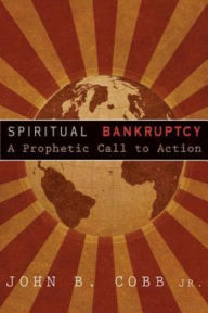 Title: Spiritual Bankruptcy: A Prophetic Call to Action, Author: John B. Cobb JR.