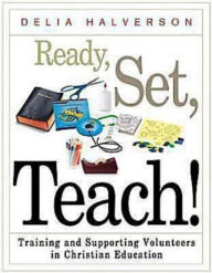 Title: Ready, Set, Teach!: Training and Supporting Volunteers in Christian Education, Author: Delia Halverson