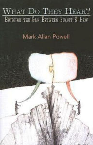 Title: What Do They Hear?: Bridging the Gap Between Pulpit & Pew, Author: Mark Allan Powell