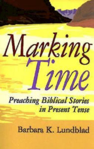 Title: Marking Time: Preaching Biblical Stories in Present Tense, Author: Barbara K. Lundblad