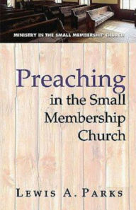 Title: Preaching in the Small Membership Church, Author: Lewis A. Parks