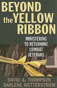 Title: Beyond the Yellow Ribbon: Ministering to Returning Combat Veterans, Author: David A. Thompson