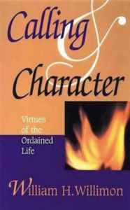 Title: Calling & Character: Virtues of the Ordained Life, Author: William H. Willimon