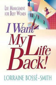 Title: I Want My Life Back!: Life Management for Busy Women, Author: Lorraine Bosse-Smith