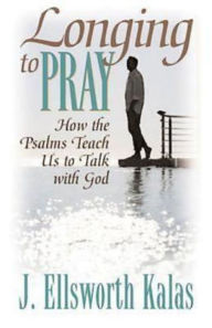 Title: Longing to Pray: How the Psalms Teach Us to Talk with God, Author: J. Ellsworth Kalas