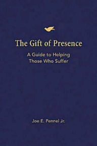 Title: The Gift of Presence: A Guide to Helping Those Who Suffer, Author: Joe E. Pennel JR.