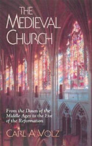 Title: The Medieval Church: From the Dawn of the Middle Ages to the Eve of the Reformation, Author: Carl A. Volz