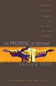 Title: The Promise of Despair: The Way of the Cross as the Way of the Church, Author: Andrew Root