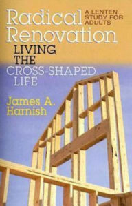 Title: Radical Renovation - eBook [ePub]: Living the Cross-Shaped Life, Author: James A. Harnish