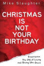 Christmas Is Not Your Birthday: Experience the Joy of Living and Giving Like Jesus