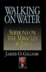 Title: Walking On Water: Sermons On The Miracles Of Jesus, Author: James O. Gilliom