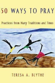 Title: 50 Ways to Pray: Practices from Many Traditions and Times, Author: Teresa A. Blythe