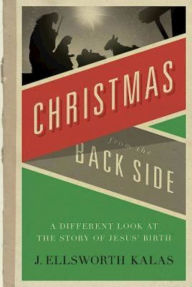 Title: Christmas from the Back Side: A Different Look at the Story of Jesus Birth, Author: J. Ellsworth Kalas