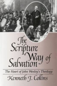 Title: The Scripture Way of Salvation: The Heart of John Wesley's Theology, Author: Kenneth J. Collins