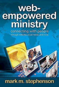 Title: Web-Empowered Ministry: Connecting With People through Websites, Social Media, and More, Author: Mark Stephenson