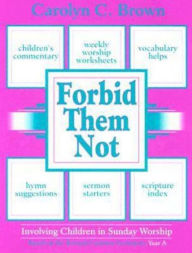 Title: Forbid Them Not Year A: Involving Children in Sunday Worship, Author: Carolyn C. Brown