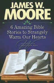 Title: 6 Amazing Bible Stories to Strangely Warm Our Hearts, Author: James W. Moore