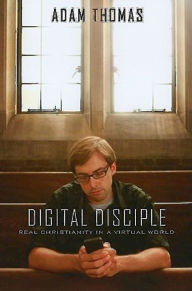 Title: Digital Disciple: Real Christianity in a Virtual World, Author: Adam Thomas