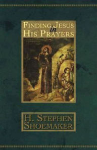Title: Finding Jesus in His Prayers, Author: H. Stephen Shoemaker