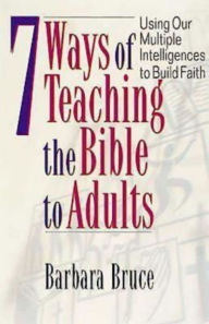 Title: 7 Ways of Teaching the Bible to Adults: Using Our Multiple Intelligences to Build Faith, Author: Barbara Bruce