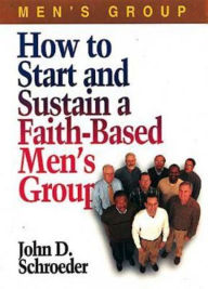 Title: How to Start and Sustain a Faith-Based Men's Group, Author: John Schroeder