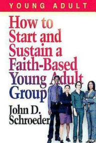 Title: How to Start and Sustain a Faith-Based Young Adult Group, Author: John Schroeder