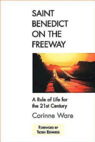 Title: Saint Benedict on the Freeway: A Rule of Life for the 21st Century, Author: Corinne Ware
