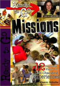 Title: Ready-to-Go Missions: 12 Complete Plans for Life-Changing Experiences, Author: Jason B. Schultz